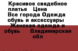 Красивое свадебное платье › Цена ­ 9 500 - Все города Одежда, обувь и аксессуары » Женская одежда и обувь   . Владимирская обл.